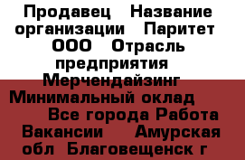 Продавец › Название организации ­ Паритет, ООО › Отрасль предприятия ­ Мерчендайзинг › Минимальный оклад ­ 24 000 - Все города Работа » Вакансии   . Амурская обл.,Благовещенск г.